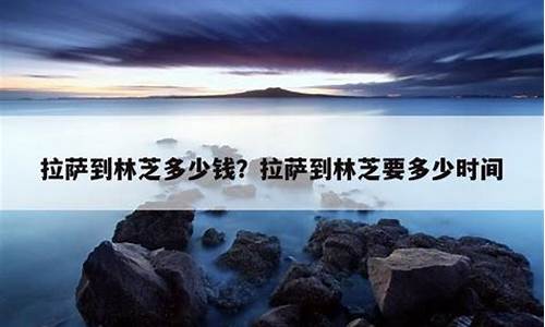拉萨到林芝的路况_拉萨到林芝油价查询