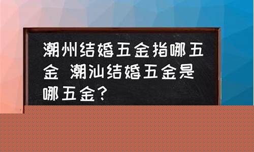 潮州特殊五金价位表_潮州五金厂普工招工信息
