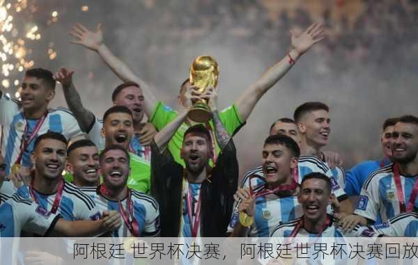 阿根廷 世界杯决赛，阿根廷世界杯决赛回放